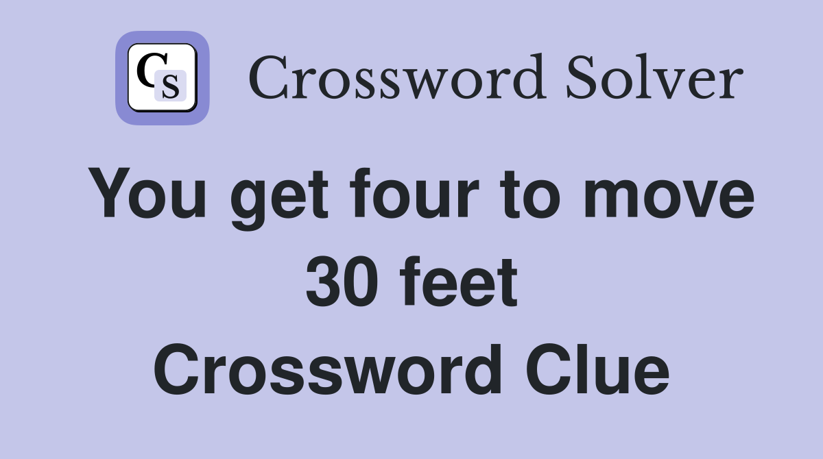 You get four to move 30 feet Crossword Clue