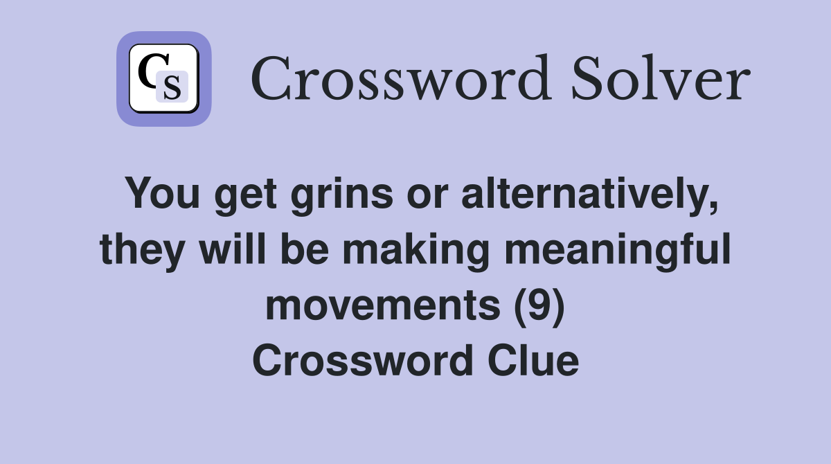You get grins or alternatively, they will be making meaningful movements (9) Crossword Clue