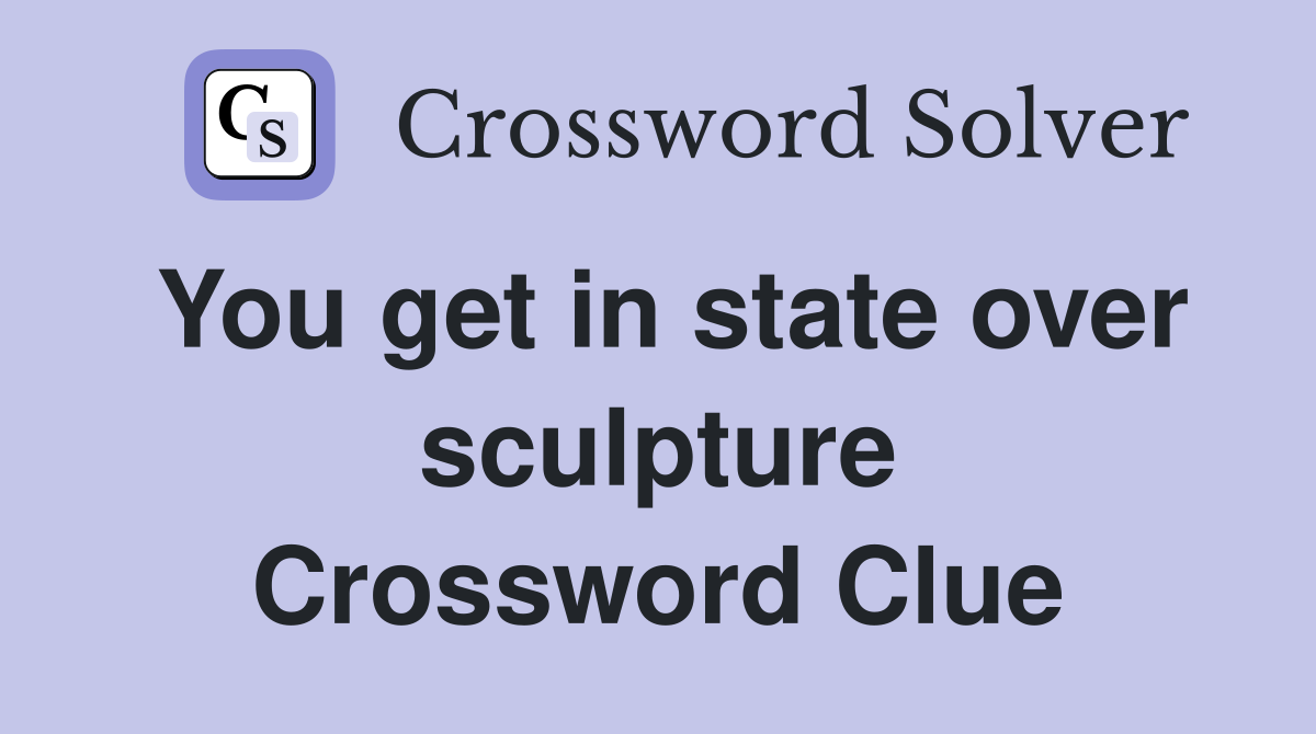 You get in state over sculpture Crossword Clue