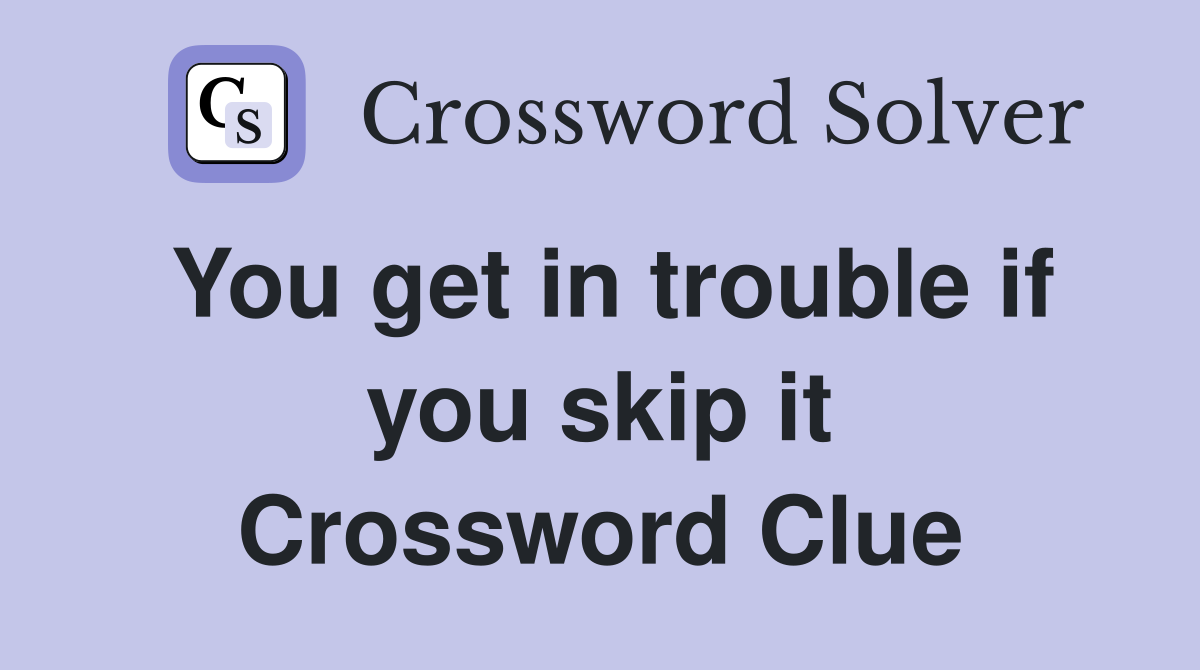You get in trouble if you skip it Crossword Clue