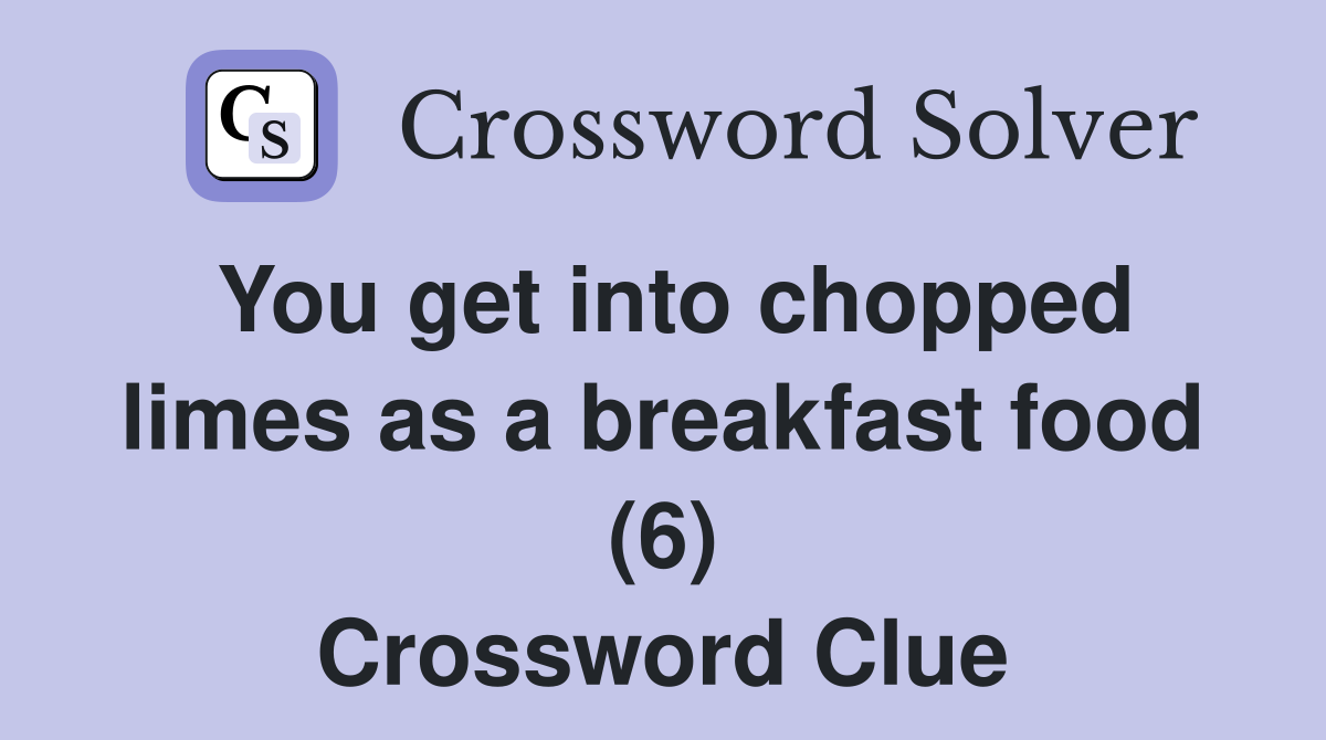 You get into chopped limes as a breakfast food (6) Crossword Clue