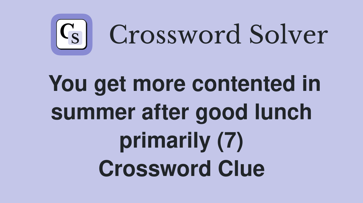 You get more contented in summer after good lunch primarily (7) Crossword Clue