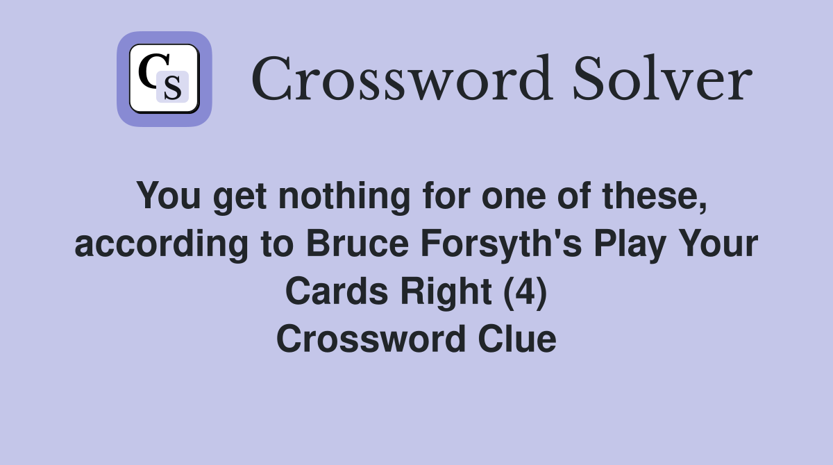 You get nothing for one of these, according to Bruce Forsyth's Play Your Cards Right (4) Crossword Clue