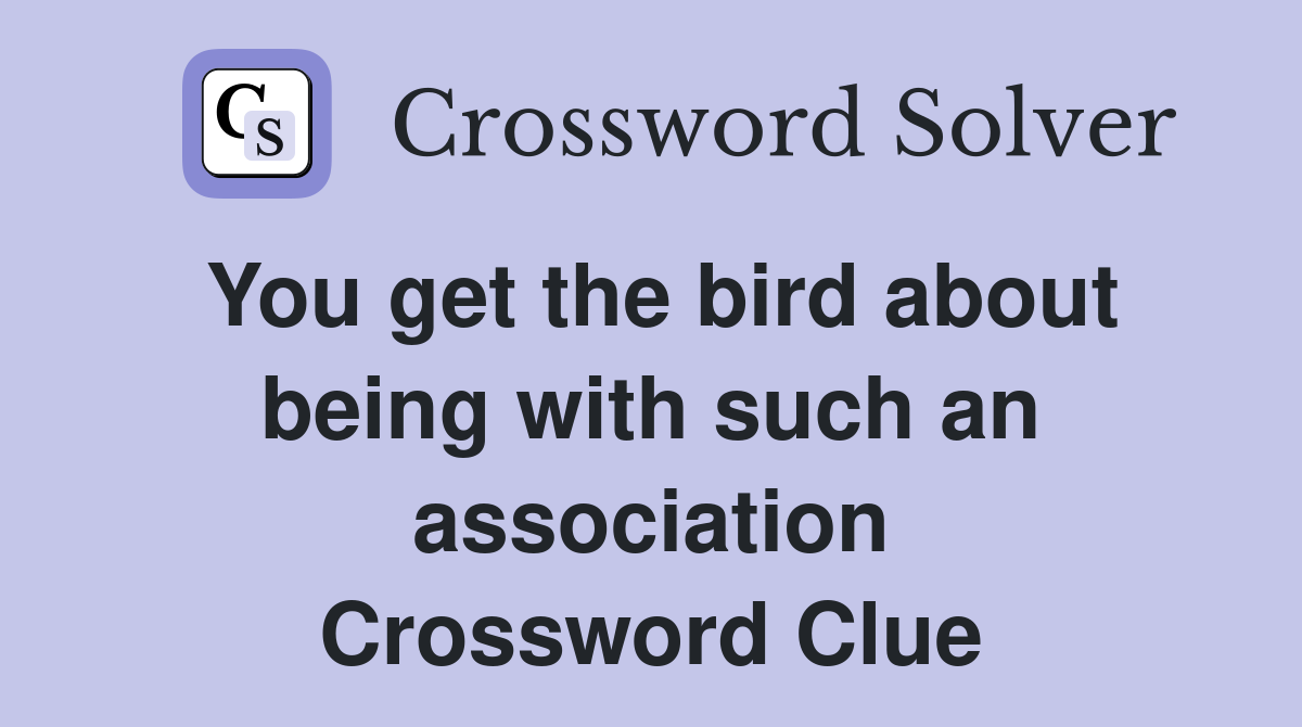 You get the bird about being with such an association Crossword Clue