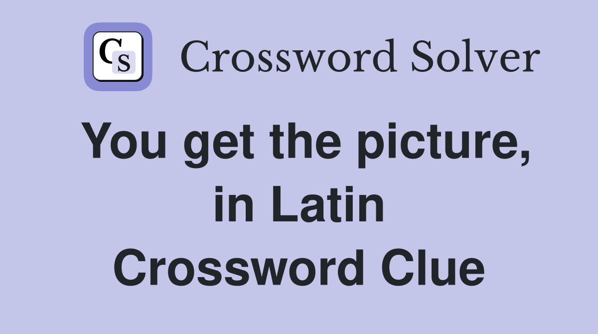You get the picture, in Latin Crossword Clue