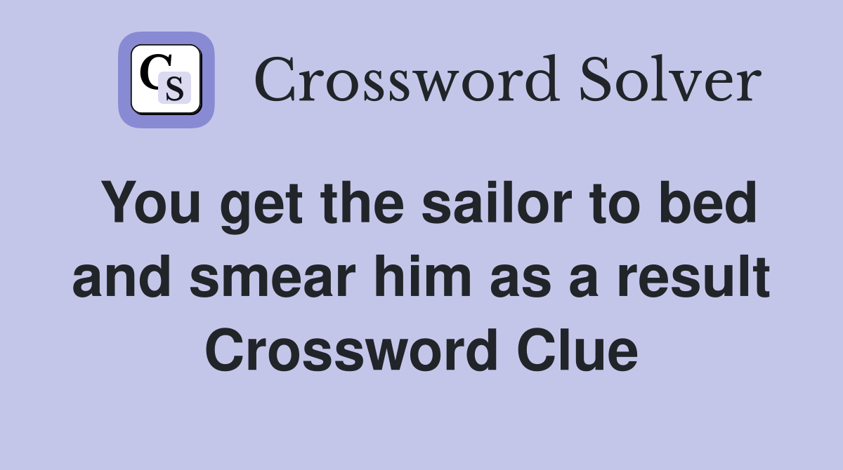 You get the sailor to bed and smear him as a result Crossword Clue