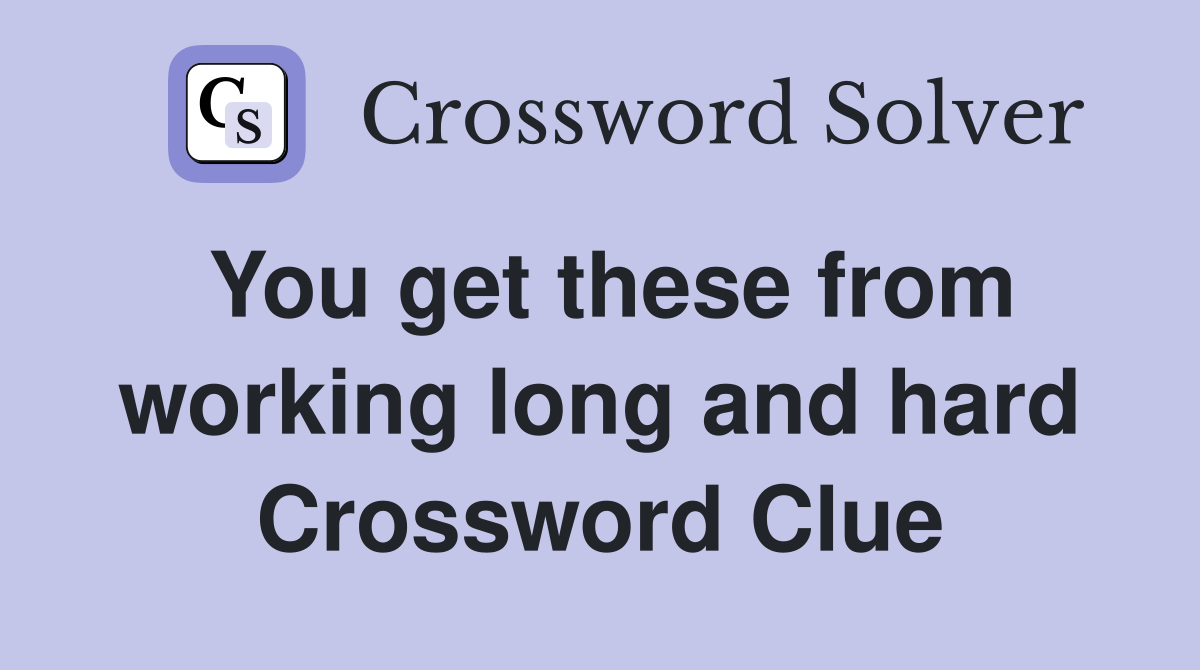 You get these from working long and hard Crossword Clue