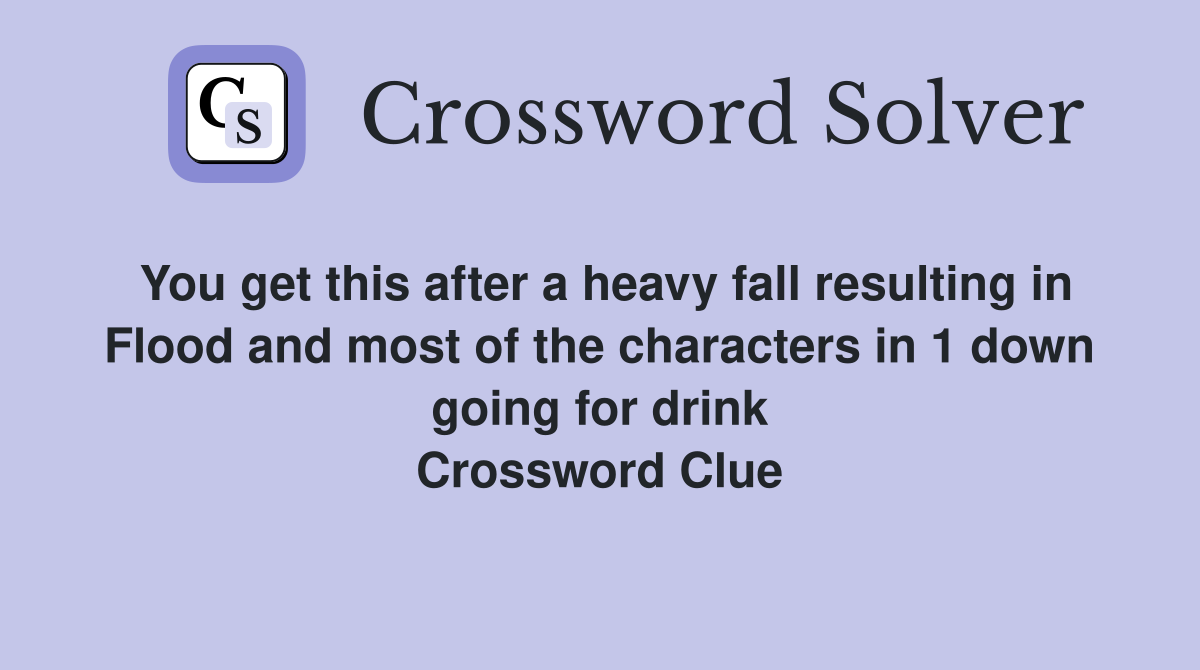 You get this after a heavy fall resulting in Flood and most of the characters in 1 down going for drink Crossword Clue