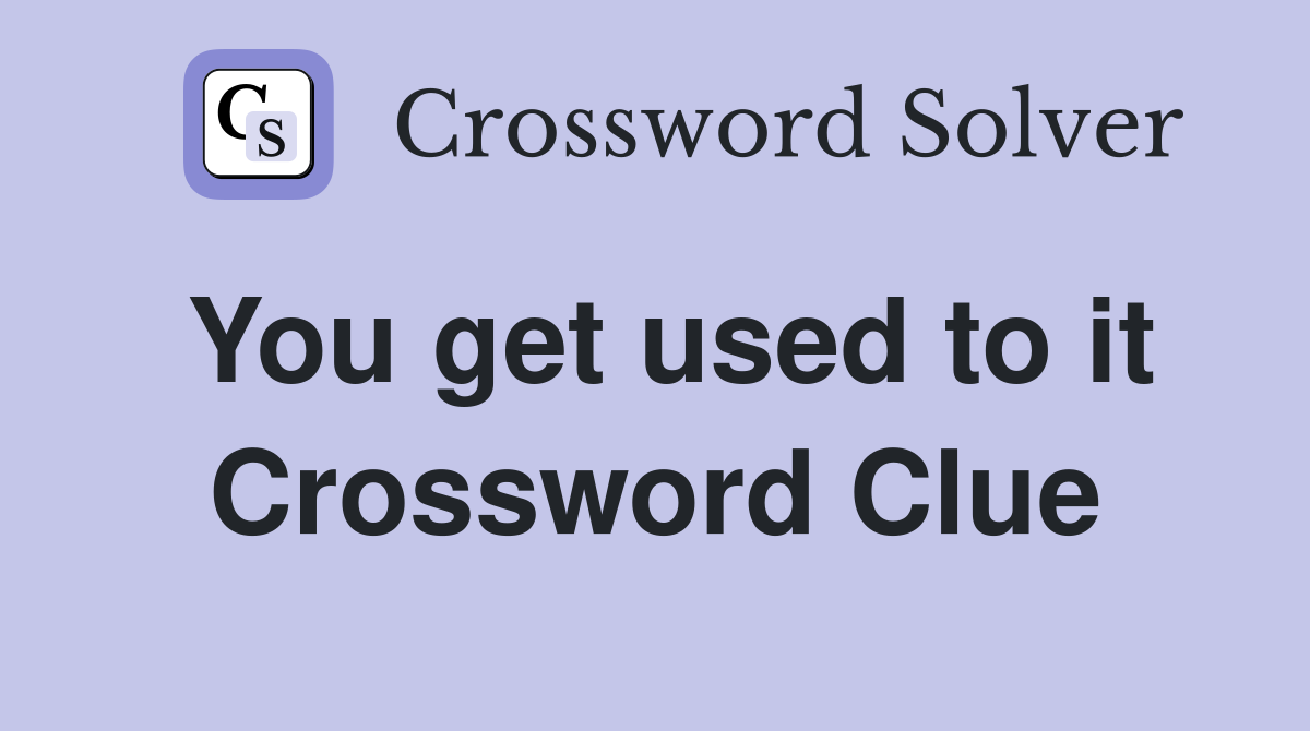 You get used to it Crossword Clue