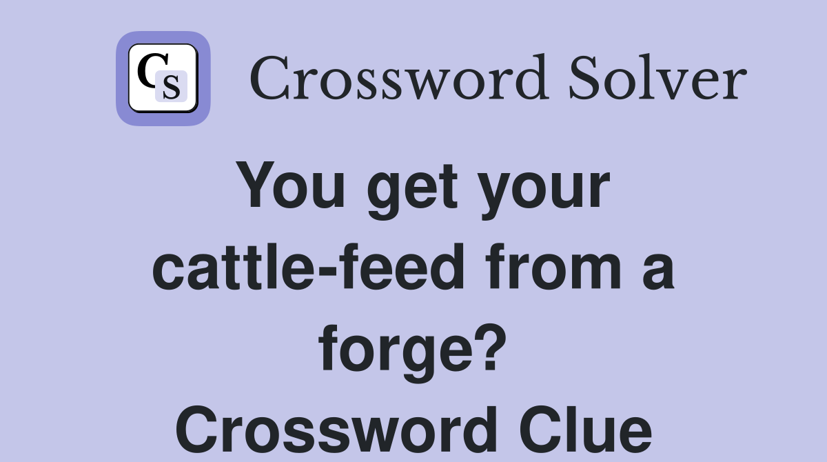 You get your cattle-feed from a forge? Crossword Clue
