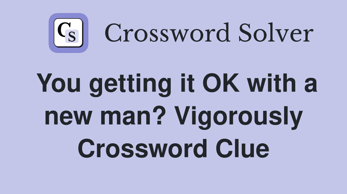 You getting it OK with a new man? Vigorously Crossword Clue