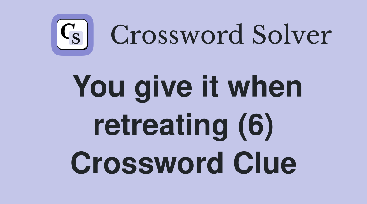 You give it when retreating (6) Crossword Clue