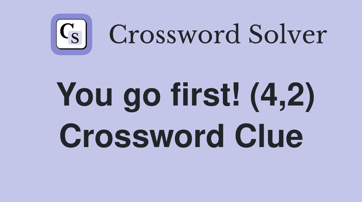 You go first! (4,2) Crossword Clue
