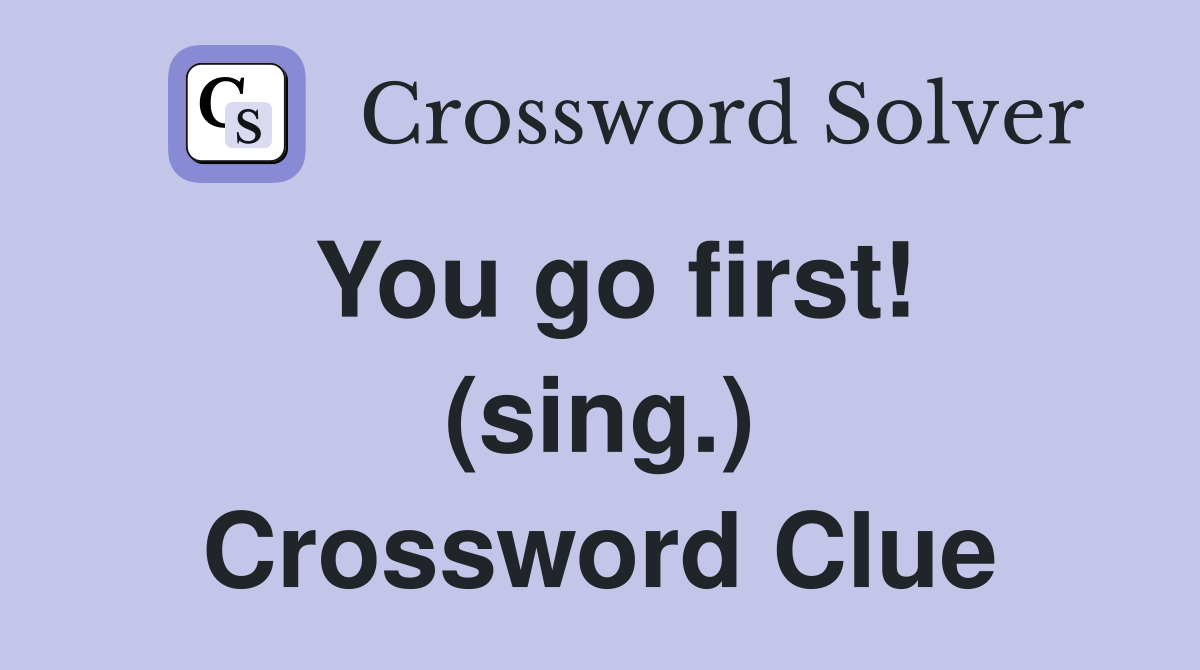 You go first! (sing.) Crossword Clue