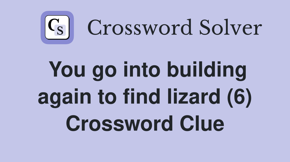 You go into building again to find lizard (6) Crossword Clue