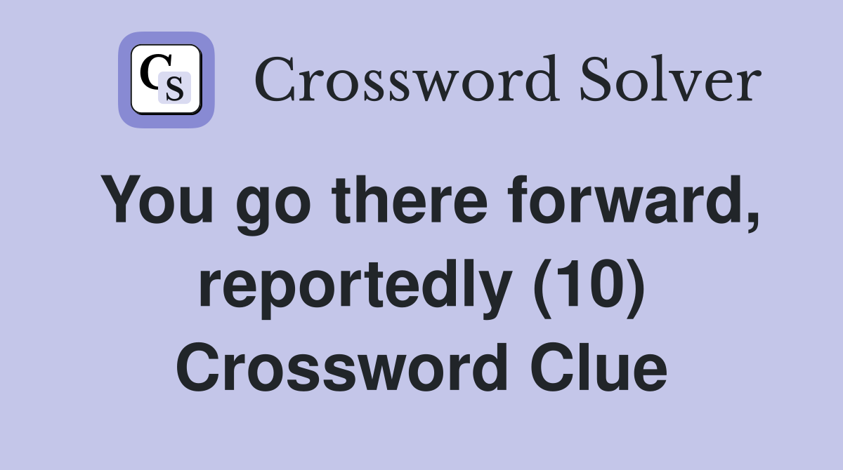You go there forward, reportedly (10) Crossword Clue