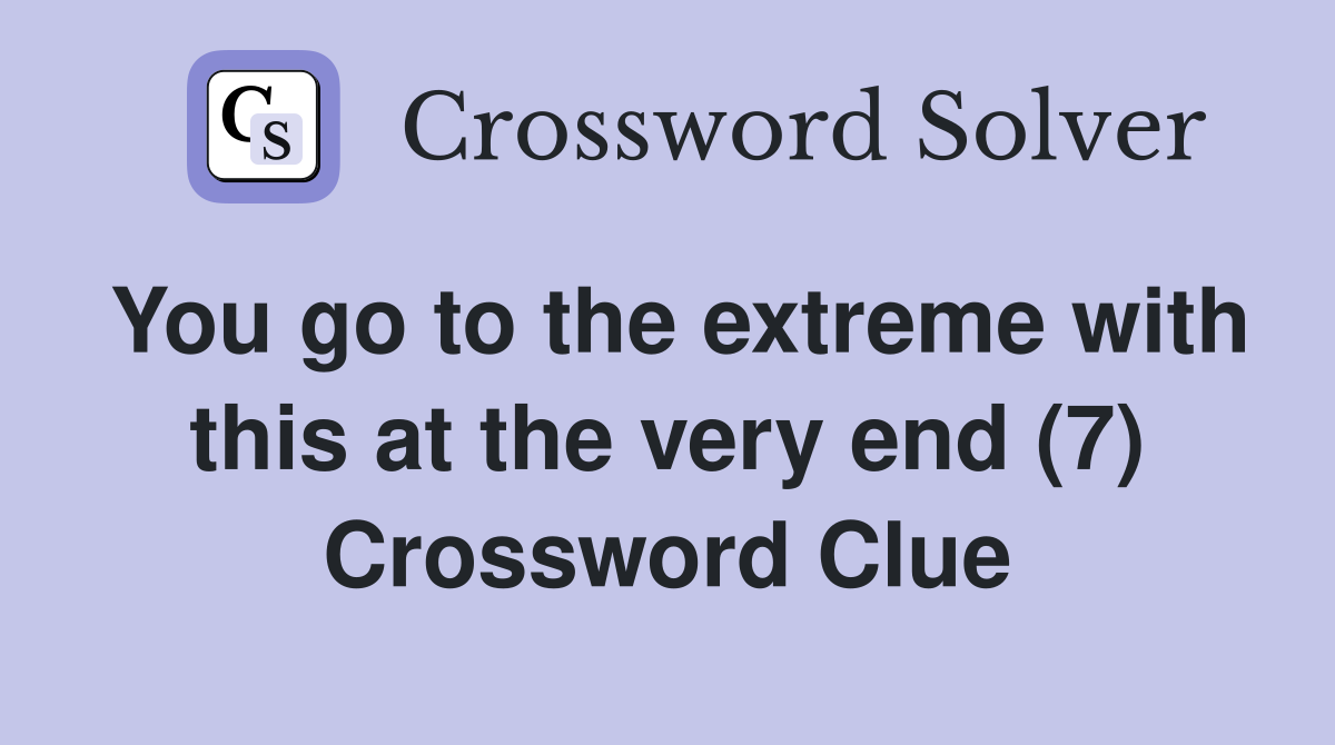 You go to the extreme with this at the very end (7) Crossword Clue
