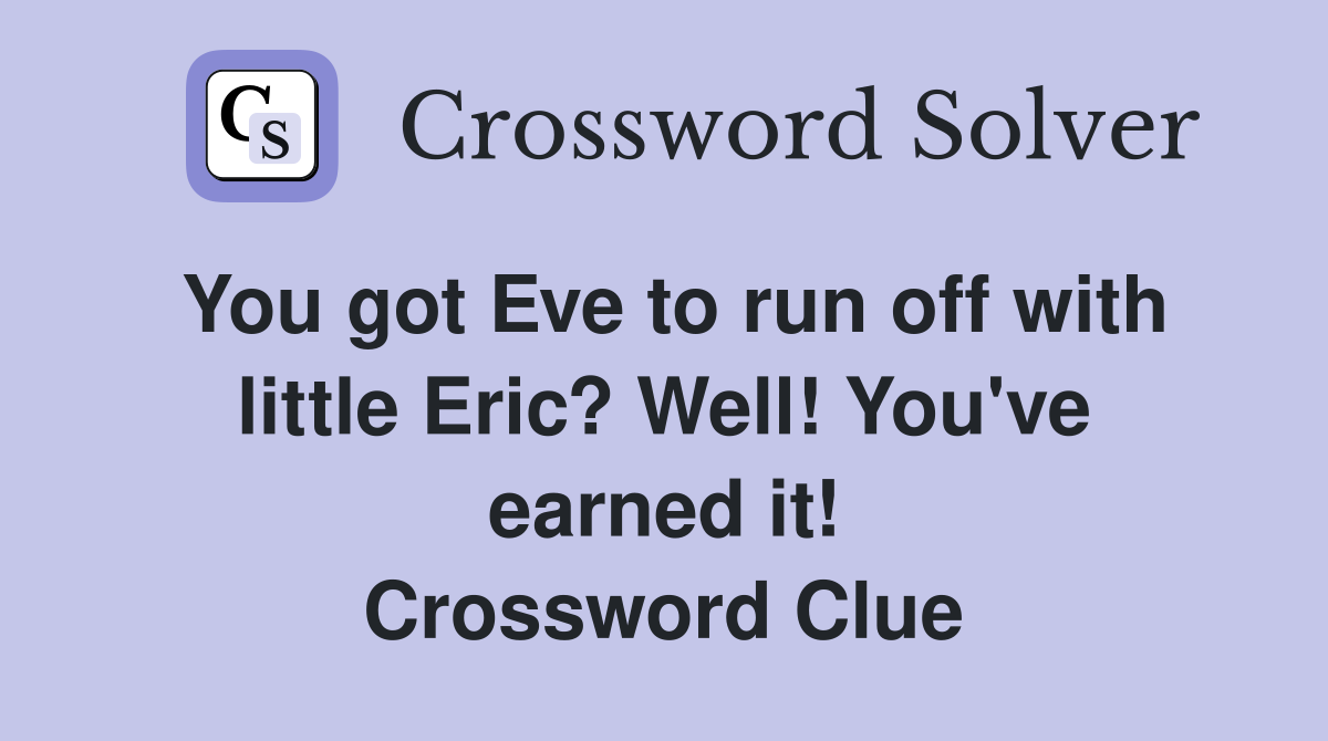 You got Eve to run off with little Eric? Well! You've earned it! Crossword Clue