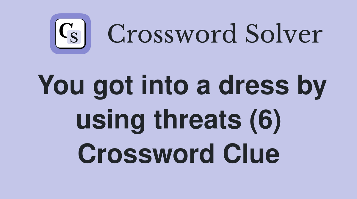 You got into a dress by using threats (6) Crossword Clue