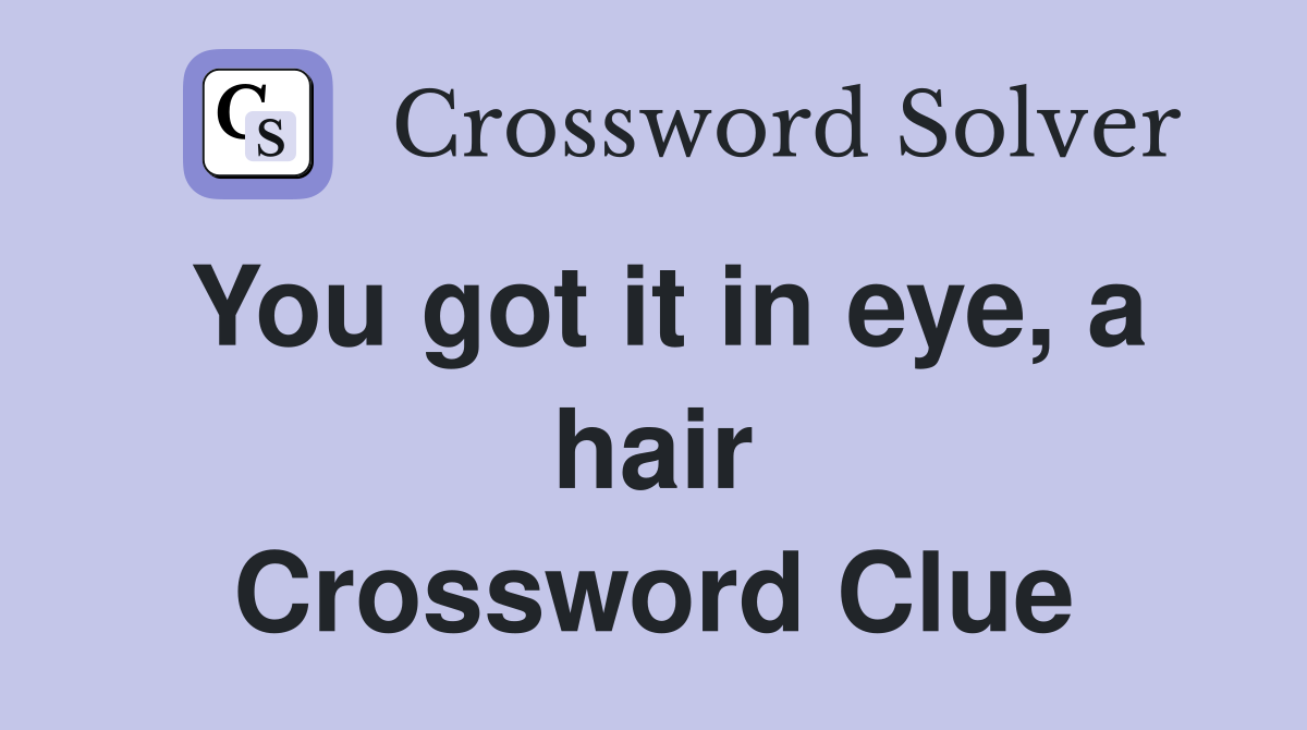 You got it in eye, a hair Crossword Clue