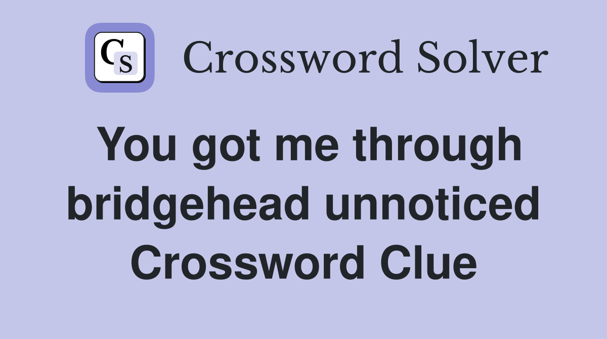 You got me through bridgehead unnoticed Crossword Clue