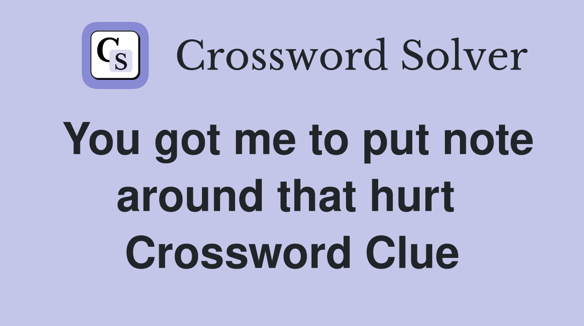 You got me to put note around that hurt  Crossword Clue