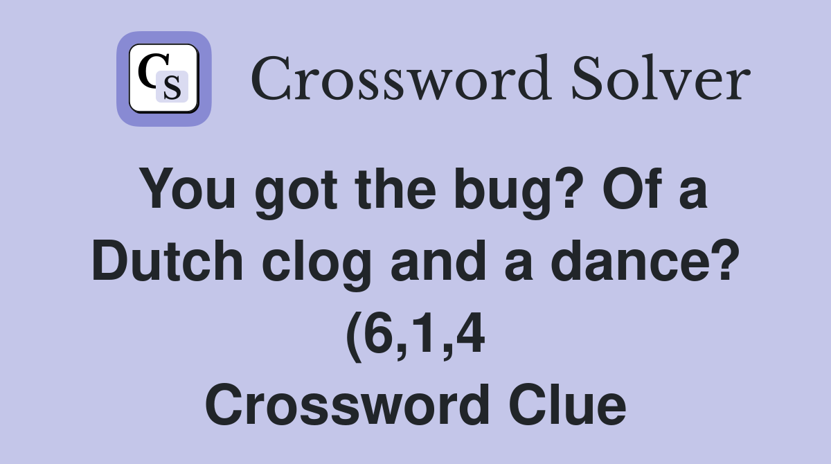 You got the bug? Of a Dutch clog and a dance? (6 1 4) Crossword Clue You got the bug? Of a Dutch clog and a dance? (6 1 4) Crossword Clue
