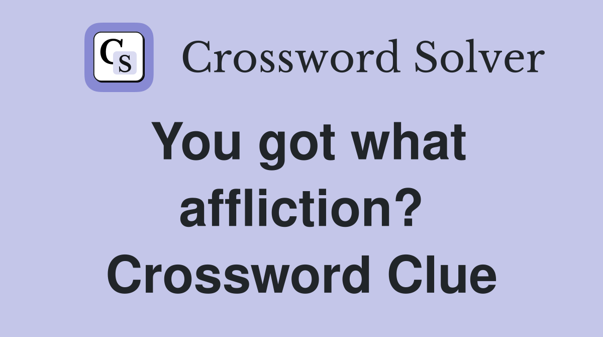 You got what affliction? Crossword Clue