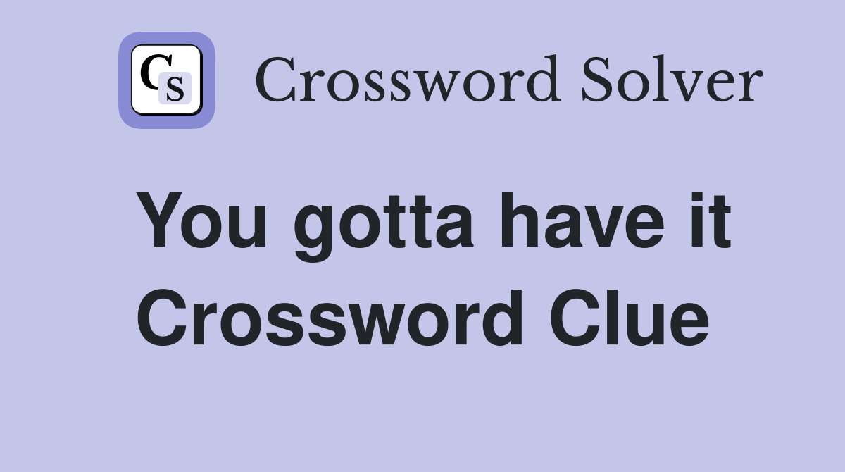 You gotta have it Crossword Clue