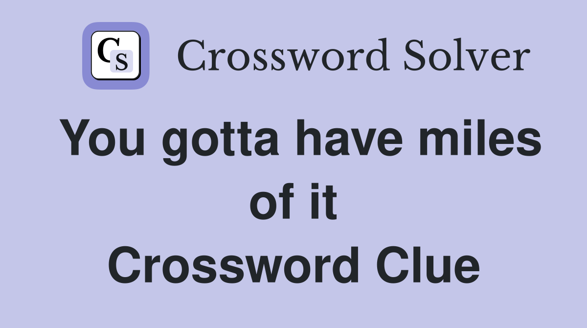 You gotta have miles of it Crossword Clue