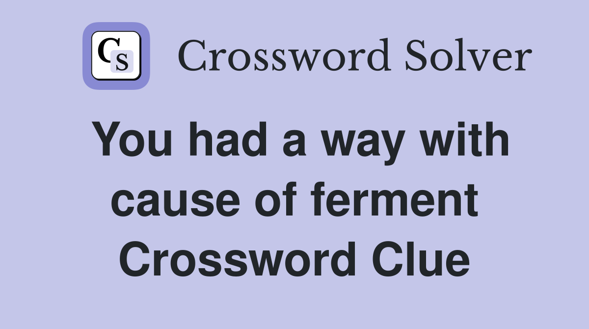 You had a way with cause of ferment Crossword Clue