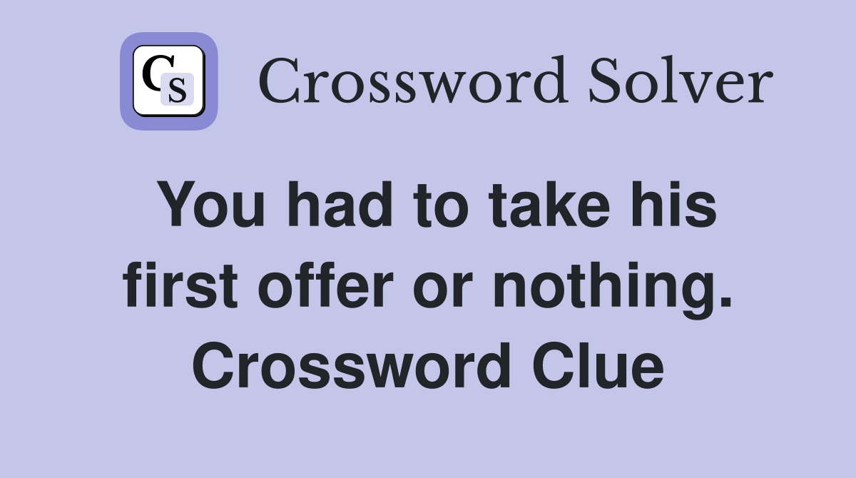 You had to take his first offer or nothing. Crossword Clue