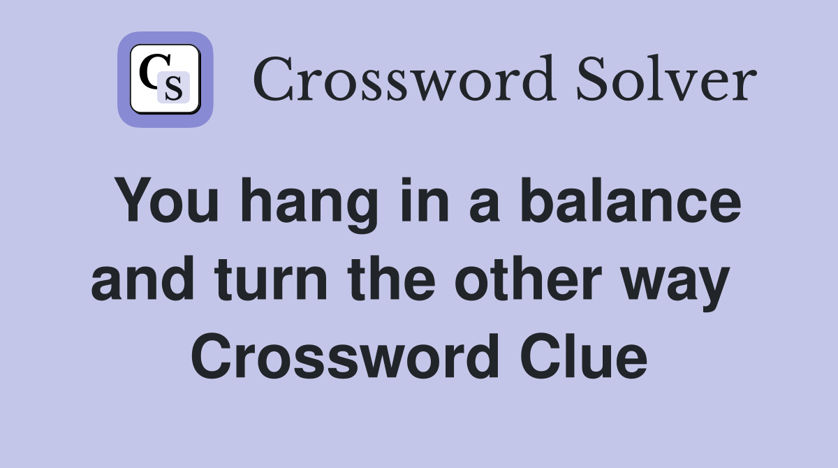 You hang in a balance and turn the other way  Crossword Clue