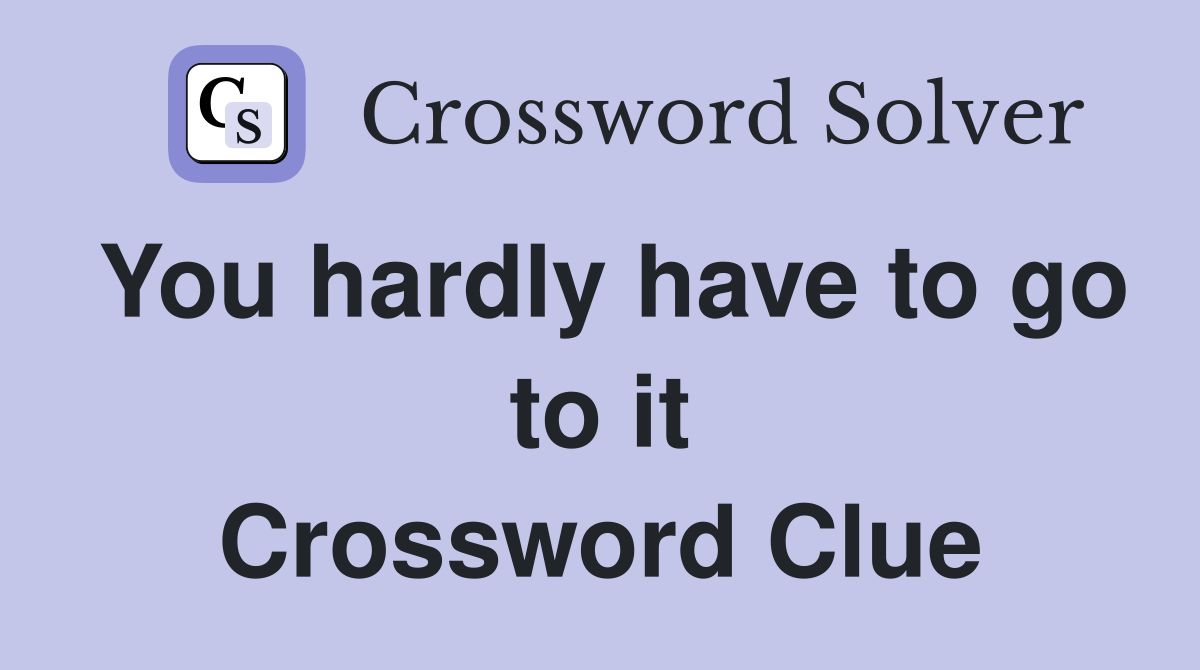 You hardly have to go to it Crossword Clue
