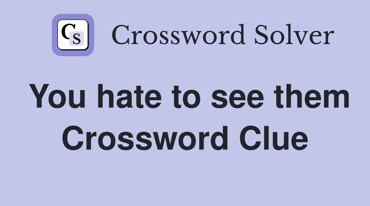 You hate to see them Crossword Clue