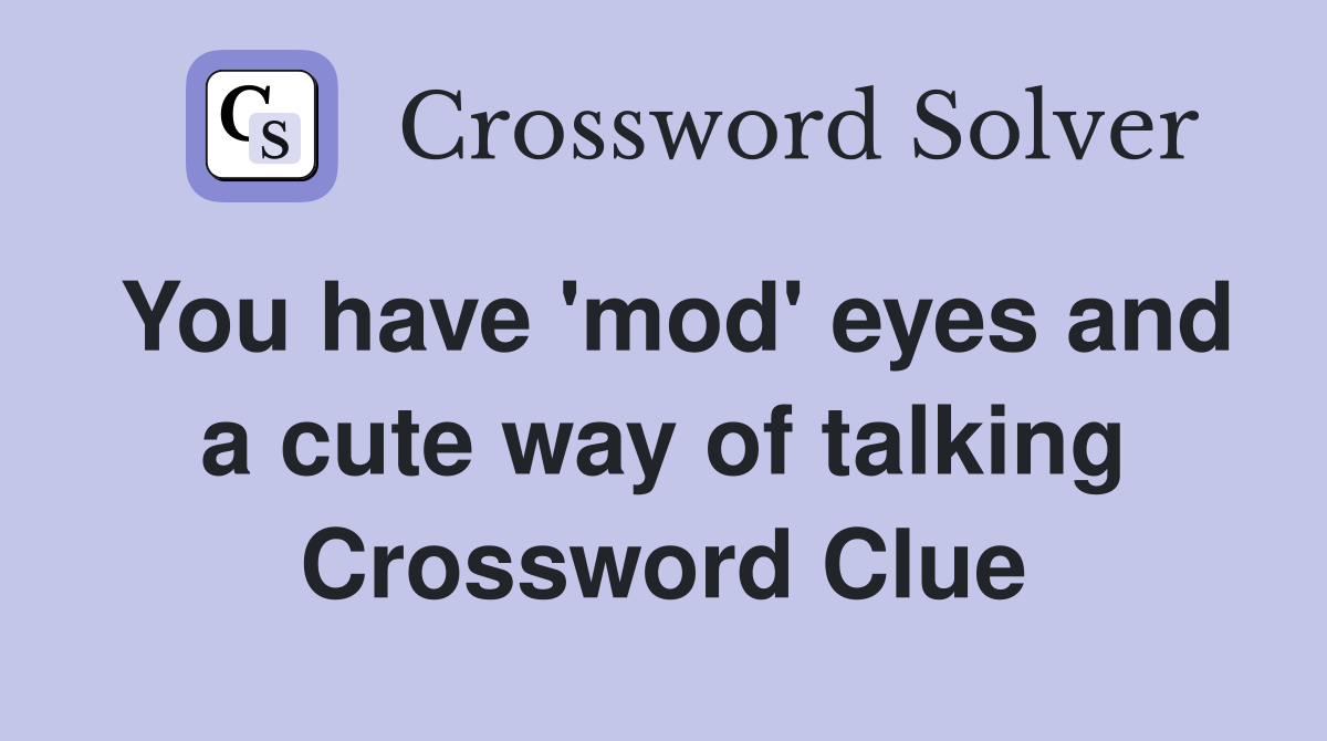 You have 'mod' eyes and a cute way of talking Crossword Clue