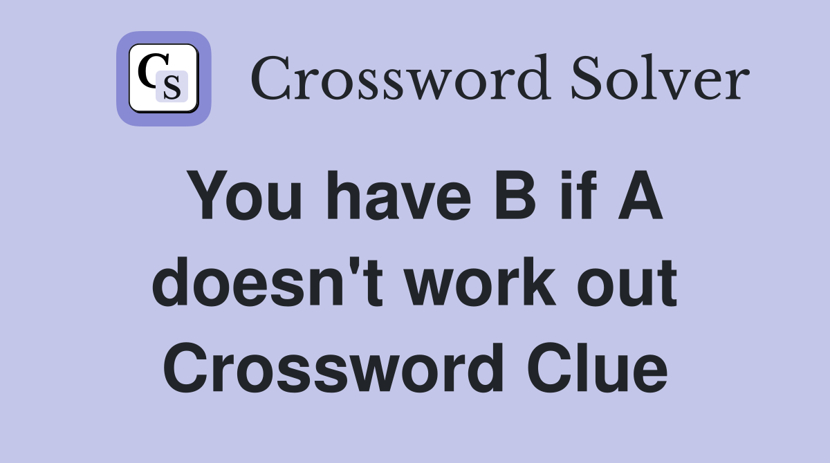 You have B if A doesn't work out Crossword Clue