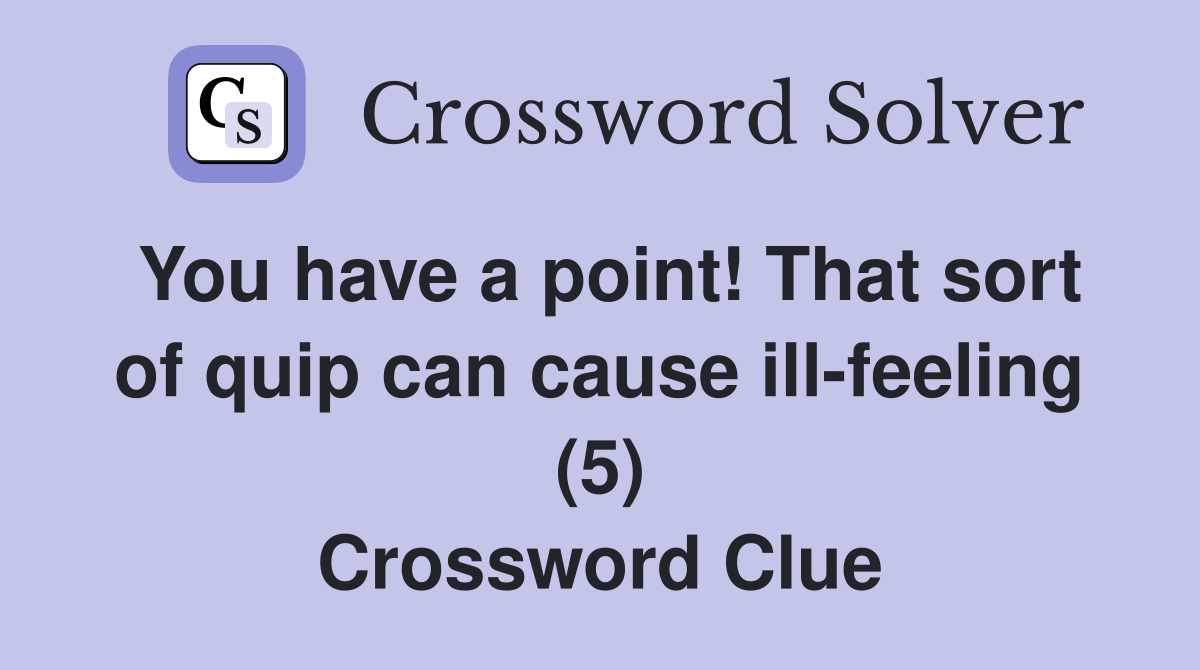 You have a point! That sort of quip can cause ill-feeling (5) Crossword Clue