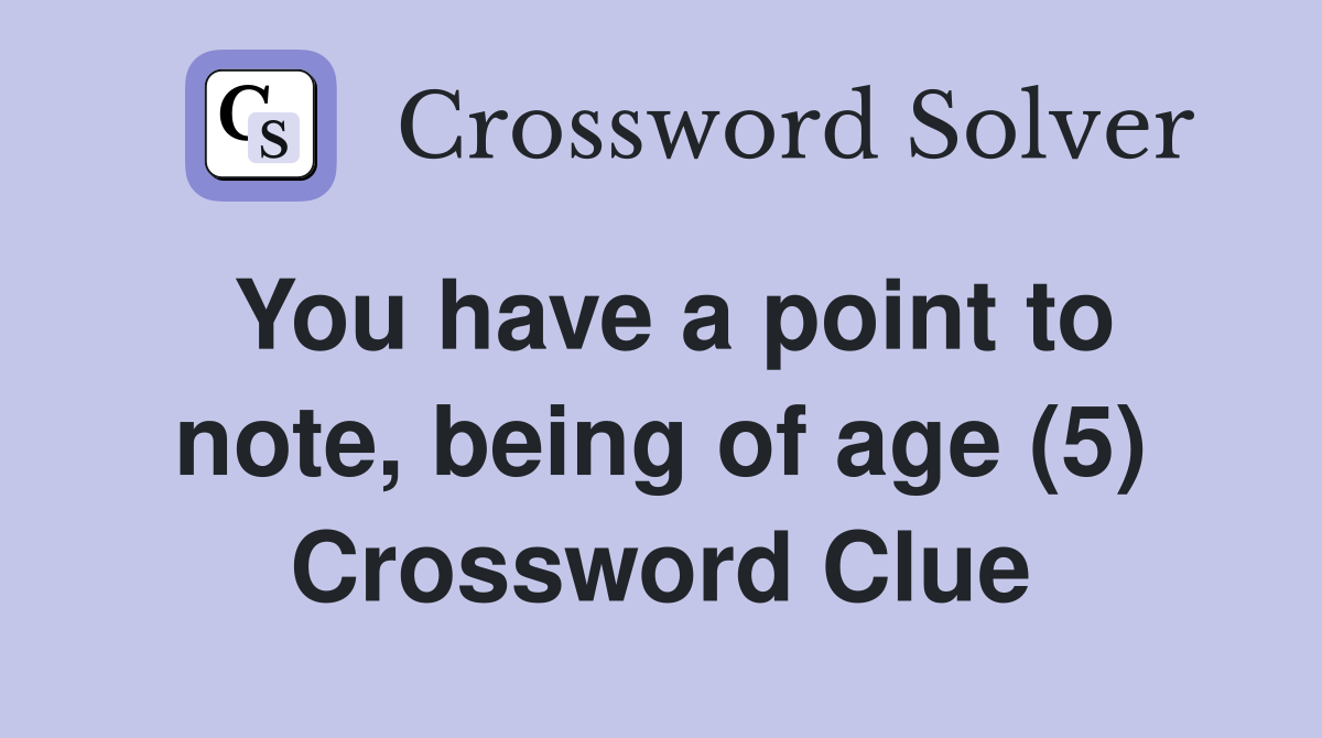 You have a point to note, being of age (5) Crossword Clue