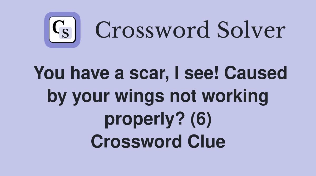 You have a scar, I see! Caused by your wings not working properly? (6) Crossword Clue
