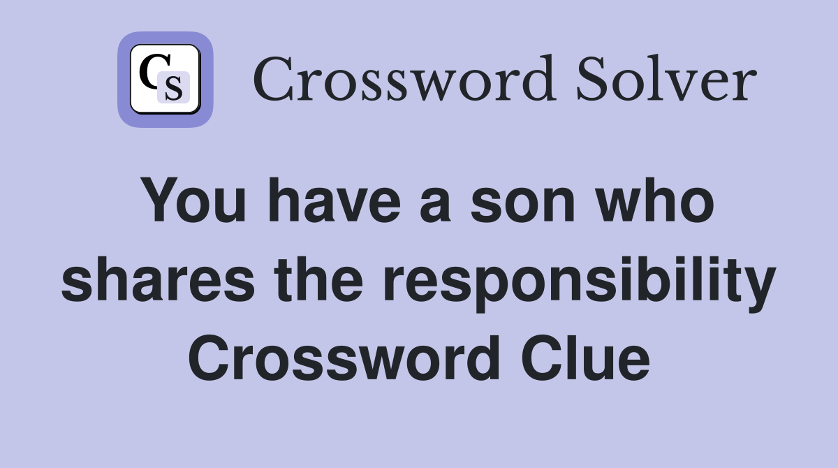 You have a son who shares the responsibility Crossword Clue