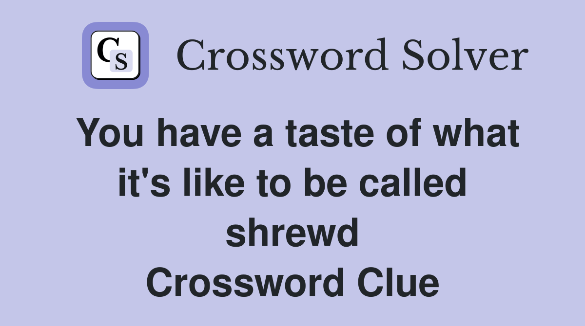 You have a taste of what it's like to be called shrewd Crossword Clue