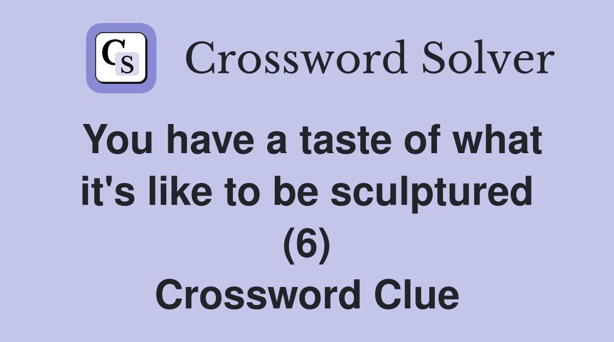 You have a taste of what it's like to be sculptured (6) Crossword Clue