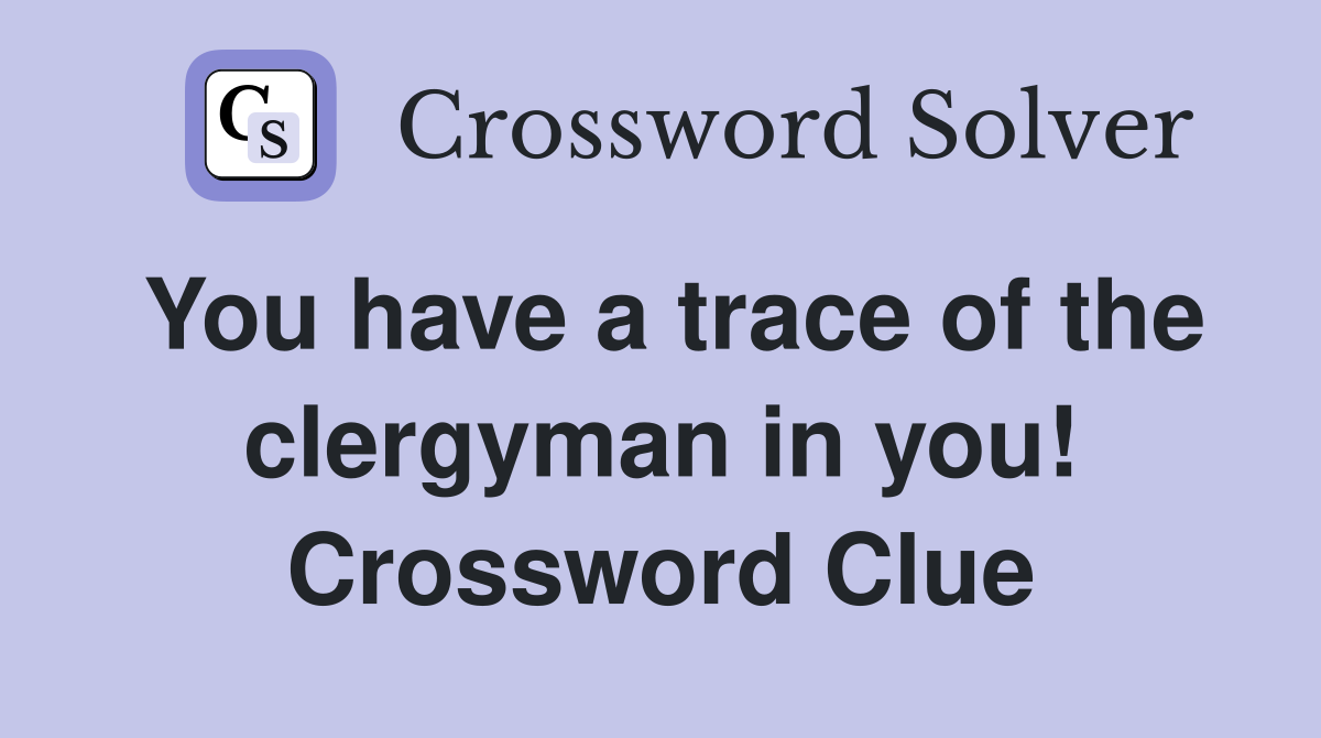 You have a trace of the clergyman in you! Crossword Clue