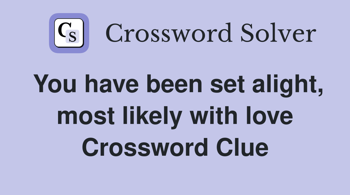 You have been set alight, most likely with love Crossword Clue