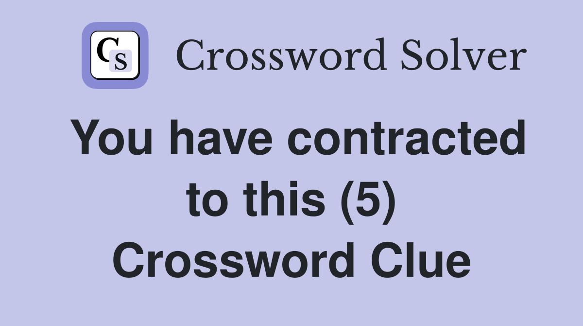 You have contracted to this (5) Crossword Clue