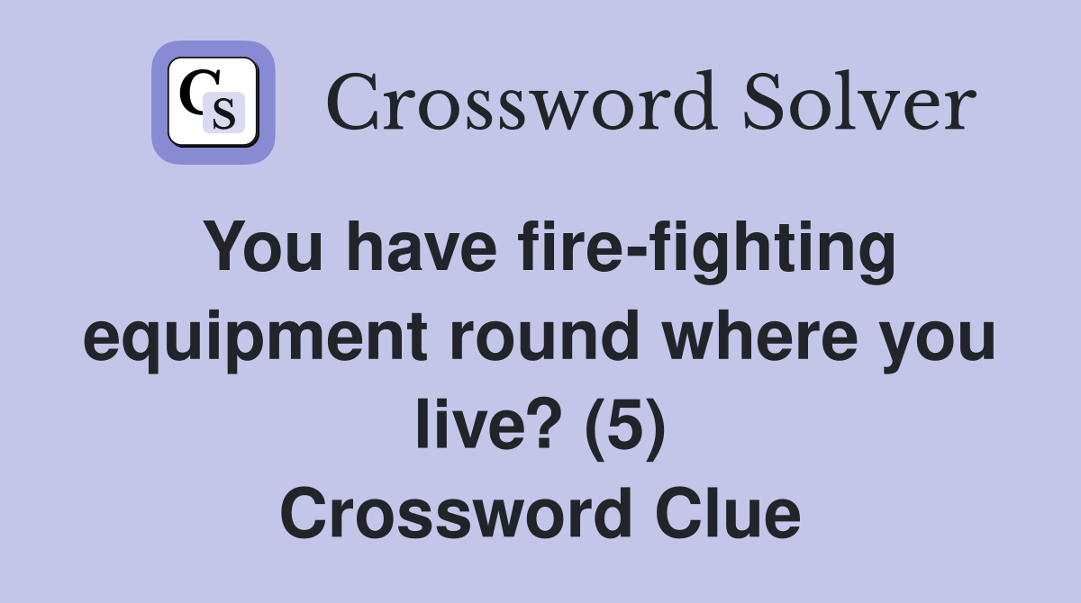 You have fire-fighting equipment round where you live? (5) Crossword Clue