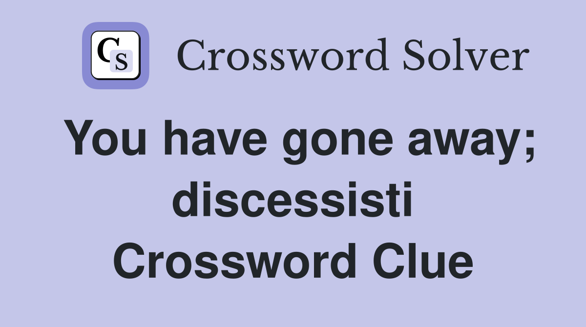 You have gone away; discessisti Crossword Clue