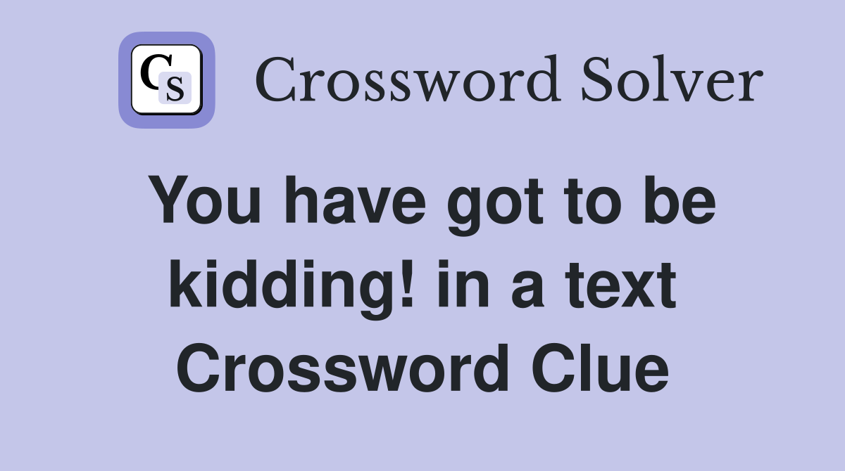 You have got to be kidding! in a text Crossword Clue