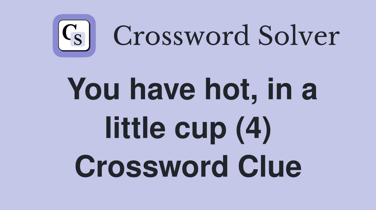 You have hot, in a little cup (4) Crossword Clue
